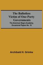 Ballotless Victim Of One-Party Governments; The American Negro Academy, Occasional Papers No. 16 af Archibald H Grimke