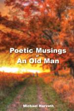 Poetic Musings of An Old Man af Michael Harvath