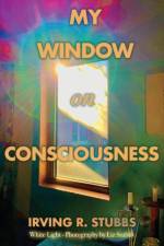 My Window on Consciousness af Irving R Stubbs