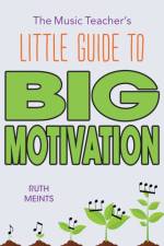 Music Teacher's Little Guide to Big Motivation af Ruth Meints