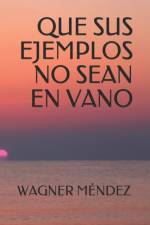 Que sus ejemplos no sean en vano af Wagner Mendez