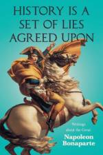 History is a Set of Lies Agreed Upon - Writings about the Great Napoleon Bonaparte af Various