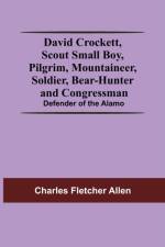David Crockett, Scout Small Boy, Pilgrim, Mountaineer, Soldier, Bear-Hunter And Congressman; Defender Of The Alamo af Charles Fletcher Allen