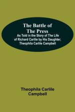 Battle Of The Press; As Told In The Story Of The Life Of Richard Carlile By His Daughter, Theophila Carlile Campbell af Theophila Carlile Campbell