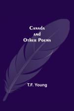 Canada And Other Poems af T F Young