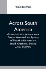 Across South America; An Account Of A Journey From Buenos Aires To Lima By Way Of Potosi, With Notes On Brazil, Argentina, Bolivia, Chile, And Peru af Hiram Bingham