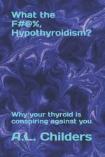 What the F#@%, Hypothyroidism? af A L Childers