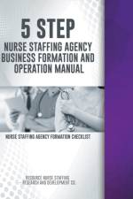 5 Step Nurse Staffing Agency Business Formation and Operation Manual af Rns- Research and Development Co