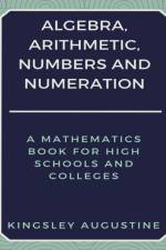 Algebra, Arithmetic, Numbers and Numeration af Kingsley Augustine
