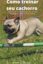 Como treinar seu cachorro Treinar seu cachorro nunca foi tao facil neste livro, damos a voce o basico af Gustavo Espinosa Juarez
