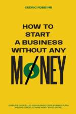 How to start a business without any money - Complete Guide Filled with Business ideas, Business Plans, Tips & Tricks to make money easily online af Cedric Robbins