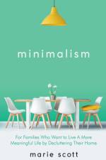 Minimalism For Families Who Want to Live A More Meaningful Life by Decluttering Their Home af Scott Marie Scott