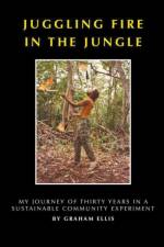 Juggling Fire in The Jungle - My Journey of Thirty Years in a Sustainable Community Experiment af Ellis Graham Ellis