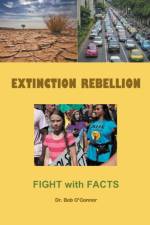 Extinction Rebellion--Fight with Facts af O'Connor Dr. Bob O'Connor