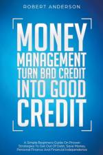 Money Management Turn Bad Credit Into Good Credit A Simple Beginners Guide On Proven Strategies To Get Out Of Debt, Save Money, Personal Finance And Financial Independence af Anderson Robert Anderson
