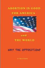 Abortion Is Good for America--and the World af O'Connor Dr. Bob O'Connor
