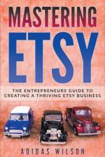Mastering Etsy - The Entrepreneurs Guide To Creating A Thriving Etsy Business af Wilson Adidas Wilson
