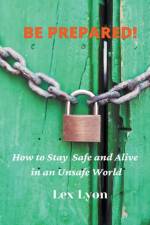 BE PREPARED! How to Stay Safe And Alive in An Unsafe World. af Lyon Lex Lyon
