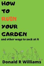 How To Ruin Your Garden And Other Ways To Suck At It af Williams Donald R Williams