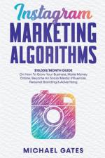 Instagram Marketing Algorithms 10,000/Month Guide On How To Grow Your Business, Make Money Online, Become An Social Media Influencer, Personal Branding & Advertising af Gates Michael Gates