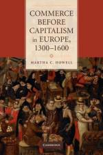 Commerce before Capitalism in Europe, 1300–1600 af Martha C. (Columbia University Howell