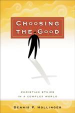 Choosing the Good – Christian Ethics in a Complex World af Dennis P. Hollinger