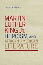 Martin Luther King Jr., Heroism, and African American Literature af Trudier Harris