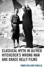 Classical Myth in Alfred Hitchcock's Wrong Man and Grace Kelly Films af Mark William Padilla