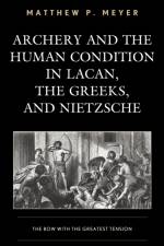 Archery and the Human Condition in Lacan, the Greeks, and Nietzsche af Matthew P. Meyer