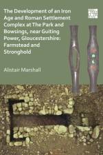 The Development of an Iron Age and Roman Settlement Complex at The Park and Bowsings, near Guiting Power, Gloucestershire: Farmstead and Stronghold af Alistair Marshall