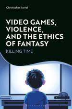 Video Games, Violence, and the Ethics of Fantasy af Christopher (Appalachian State University Bartel