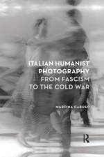 Italian Humanist Photography from Fascism to the Cold War af Martina Caruso