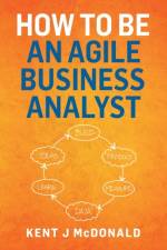 How To Be An Agile Business Analyst af Kent J McDonald