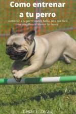 Como entrenar a tu perro Entrenar a tu perro nunca habia sido tan facil en este libro te damos las bases af Gustavo Espinosa Juarez