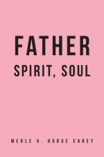 Father, Spirit, Soul af Merle A Hodge Carey