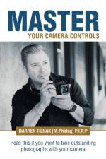 Master Your Camera Controls af Tilnak (M.Photog) P.I.P.P Darren Tilnak (M.Photog) P.I.P.P