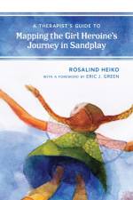 A Therapist's Guide to Mapping the Girl Heroine’s Journey in Sandplay af Rosalind Heiko