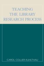 Teaching the Library Research Process af Carol Collier Kuhlthau