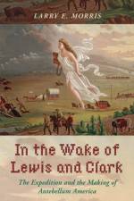 In the Wake of Lewis and Clark af Larry E. Morris