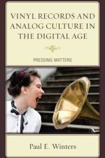 Vinyl Records and Analog Culture in the Digital Age af Paul E. Winters