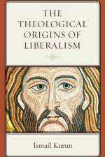 The Theological Origins of Liberalism af Ismail Kurun