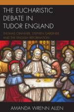 The Eucharistic Debate in Tudor England af Amanda Wrenn Allen
