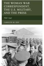 The Woman War Correspondent, the U.S. Military, and the Press af Carolyn M. Edy