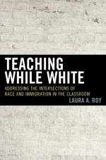 Teaching While White af Laura A. Roy