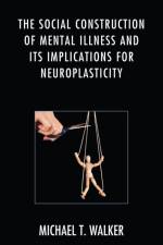The Social Construction of Mental Illness and Its Implications for Neuroplasticity af Michael T. Walker