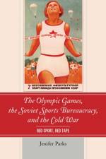 The Olympic Games, the Soviet Sports Bureaucracy, and the Cold War af Jenifer Parks