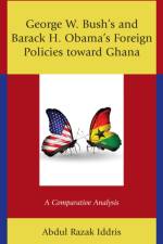 George W. Bush's and Barack H. Obama’s Foreign Policies toward Ghana af Abdul Razak Iddris