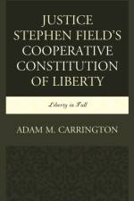 Justice Stephen Field's Cooperative Constitution of Liberty af Adam M. Carrington