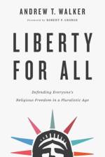 Liberty for All – Defending Everyone`s Religious Freedom in a Pluralistic Age af Andrew T. Walker