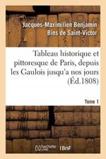 Tableau Historique Et Pittoresque de Paris, Depuis Les Gaulois Jusqu'a Nos Jours. Tome 1 af Jacques-Maximilien Benjamin Bins de Saint-Victor